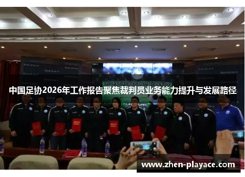 中国足协2026年工作报告聚焦裁判员业务能力提升与发展路径