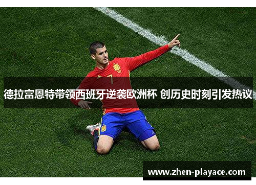德拉富恩特带领西班牙逆袭欧洲杯 创历史时刻引发热议 德拉富恩特带领西班牙逆袭欧洲杯 创历史时刻引发热议