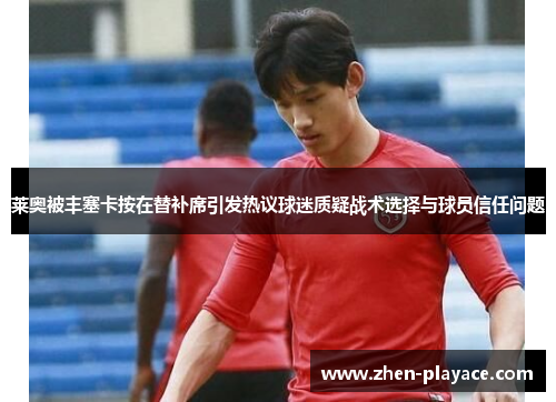 莱奥被丰塞卡按在替补席引发热议球迷质疑战术选择与球员信任问题