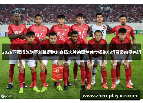 2026亚冠精英联赛利雅得胜利客场大胜德黑兰独立领跑小组晋级前景光明