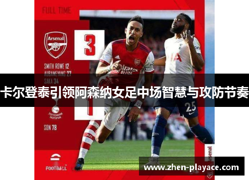 卡尔登泰引领阿森纳女足中场智慧与攻防节奏