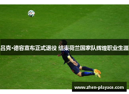 吕克·德容宣布正式退役 结束荷兰国家队辉煌职业生涯