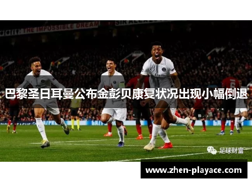 巴黎圣日耳曼公布金彭贝康复状况出现小幅倒退