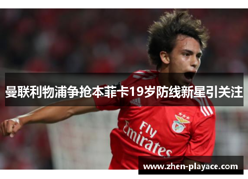 曼联利物浦争抢本菲卡19岁防线新星引关注