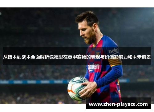 从技术到战术全面解析佩德里在意甲赛场的表现与价值影响力和未来前景