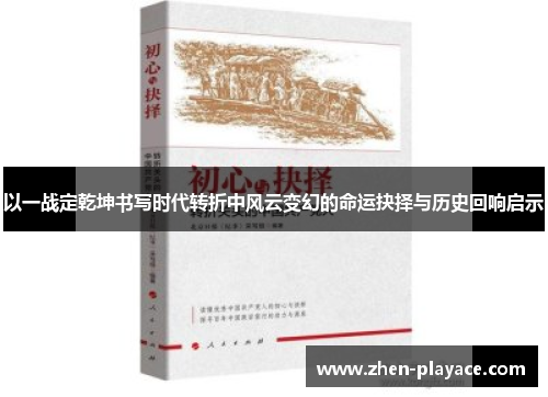 以一战定乾坤书写时代转折中风云变幻的命运抉择与历史回响启示 以一战定乾坤书写时代转折中风云变幻的命运抉择与历史回响启示