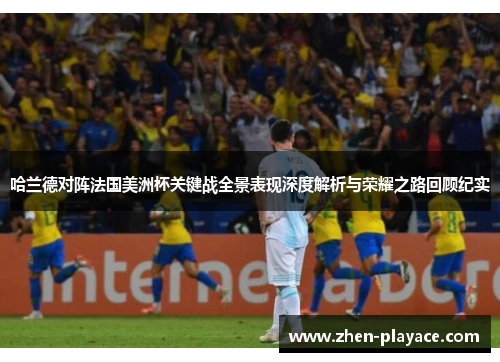哈兰德对阵法国美洲杯关键战全景表现深度解析与荣耀之路回顾纪实 哈兰德对阵法国美洲杯关键战全景表现深度解析与荣耀之路回顾纪实