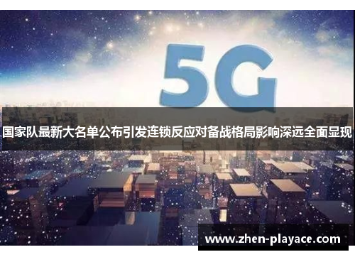 国家队最新大名单公布引发连锁反应对备战格局影响深远全面显现 国家队最新大名单公布引发连锁反应对备战格局影响深远全面显现