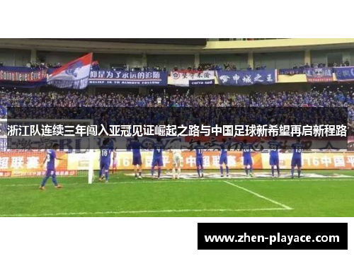 浙江队连续三年闯入亚冠见证崛起之路与中国足球新希望再启新程路 浙江队连续三年闯入亚冠见证崛起之路与中国足球新希望再启新程路